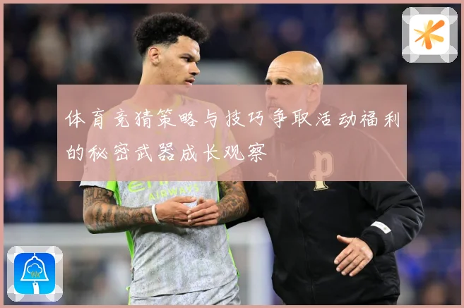 体育竞猜策略与技巧争取活动福利的秘密武器成长观察