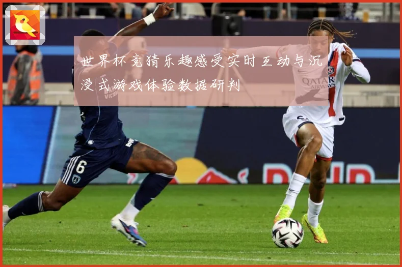 世界杯竞猜乐趣感受实时互动与沉浸式游戏体验数据研判