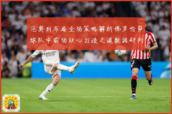 范奥利布局全场策略解析佛罗伦萨球队中前场核心打造之道数据研判