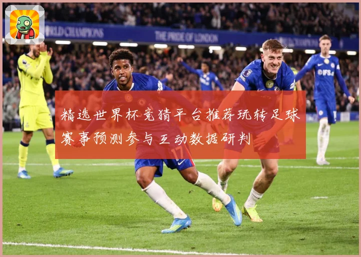 精选世界杯竞猜平台推荐玩转足球赛事预测参与互动数据研判
