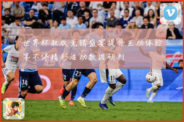 世界杯狂欢竞猜盛宴提升互动体验享不停精彩活动数据研判