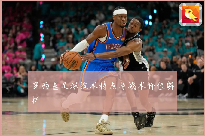 罗西基足球技术特点与战术价值解析