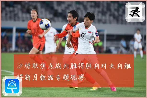 沙特联焦点战利雅得胜利对决利雅得新月数据专题观察