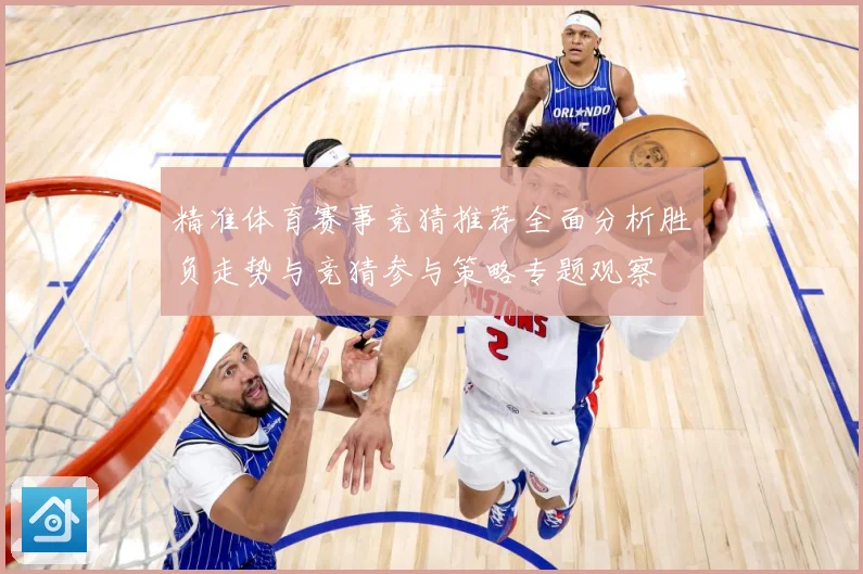 精准体育赛事竞猜推荐全面分析胜负走势与竞猜参与策略专题观察