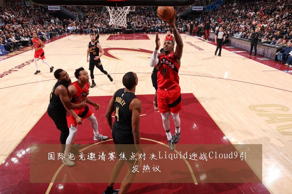 国际电竞邀请赛焦点对决Liquid迎战Cloud9引发热议