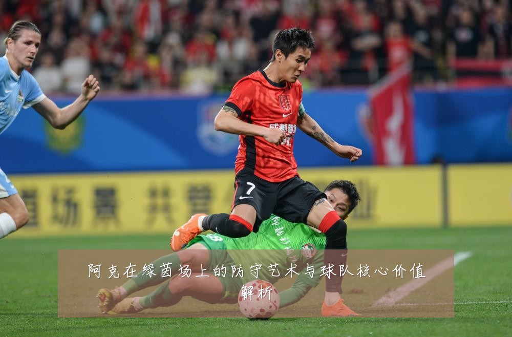 阿克在绿茵场上的防守艺术与球队核心价值解析
