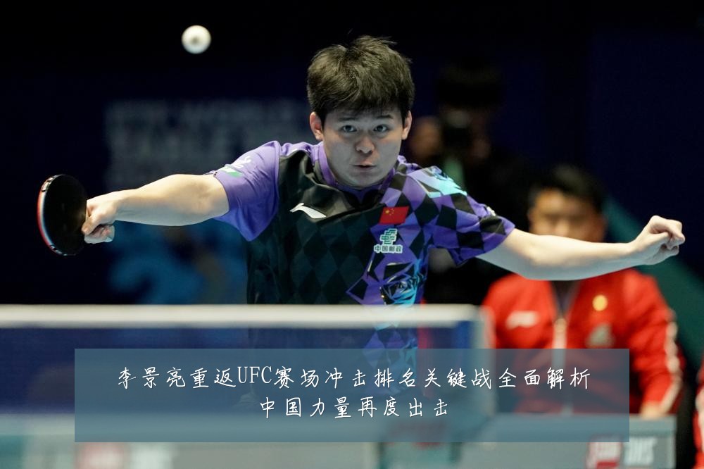 李景亮重返UFC赛场冲击排名关键战全面解析中国力量再度出击