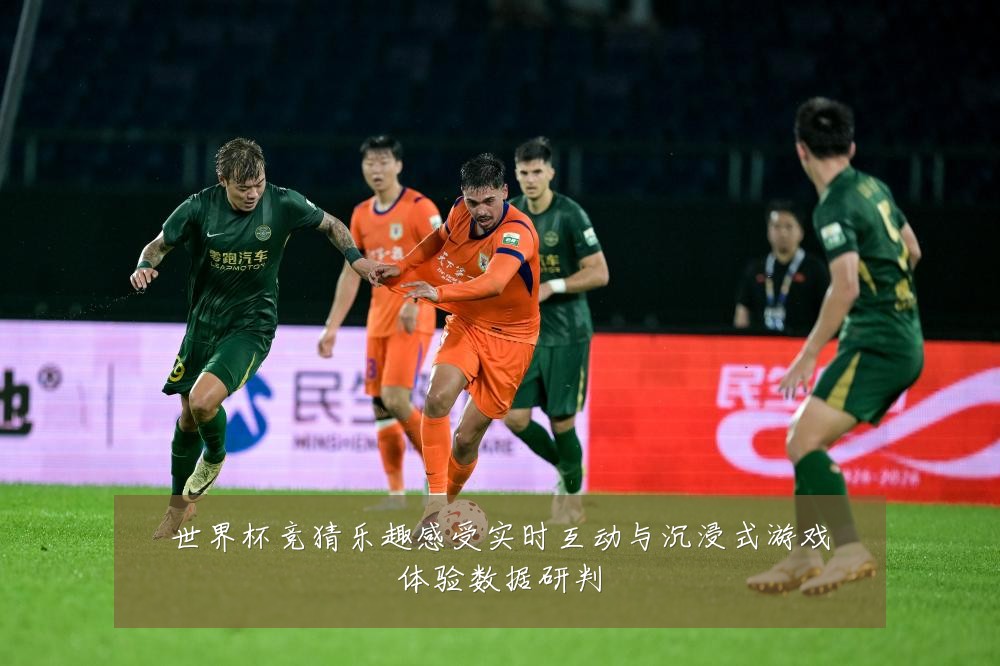 世界杯竞猜乐趣感受实时互动与沉浸式游戏体验数据研判