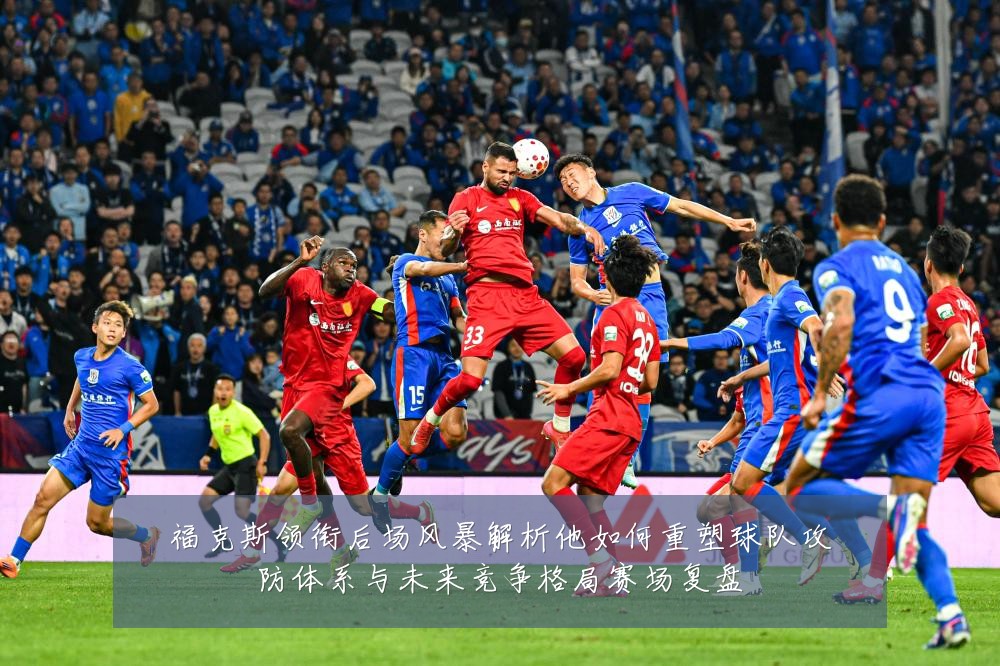 福克斯领衔后场风暴解析他如何重塑球队攻防体系与未来竞争格局赛场复盘
