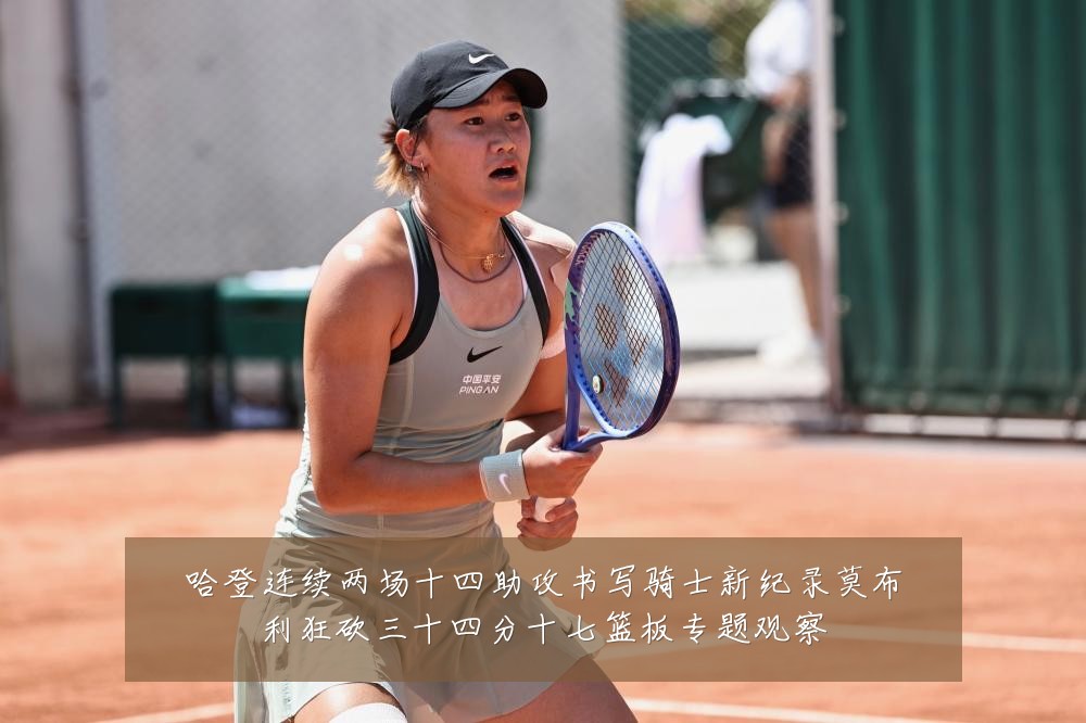 哈登连续两场十四助攻书写骑士新纪录莫布利狂砍三十四分十七篮板专题观察