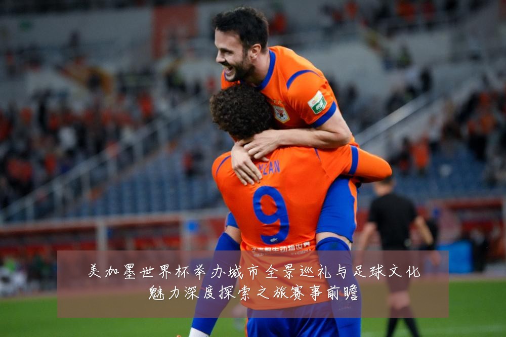 美加墨世界杯举办城市全景巡礼与足球文化魅力深度探索之旅赛事前瞻