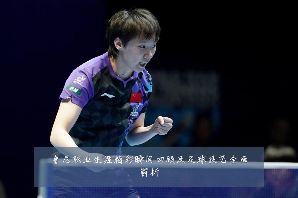 鲁尼职业生涯精彩瞬间回顾及足球技艺全面解析