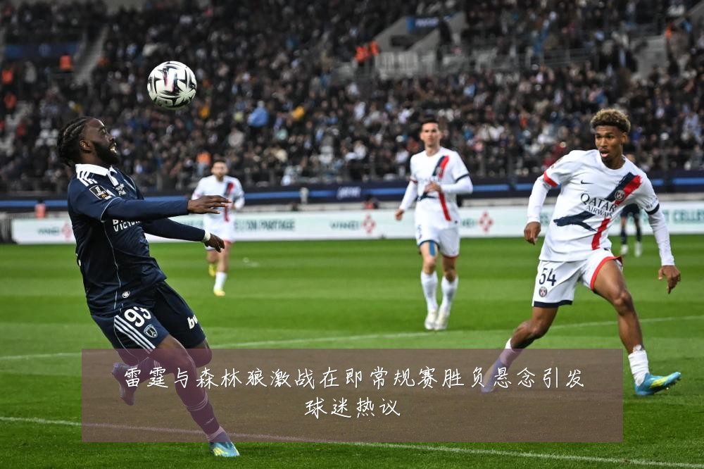 雷霆与森林狼激战在即常规赛胜负悬念引发球迷热议