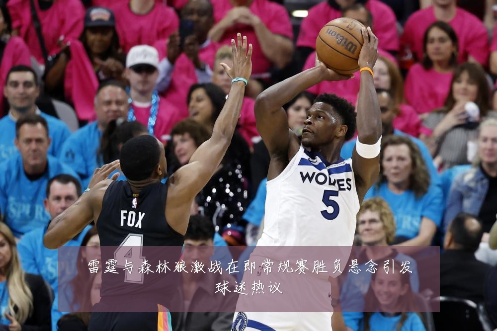 雷霆与森林狼激战在即常规赛胜负悬念引发球迷热议