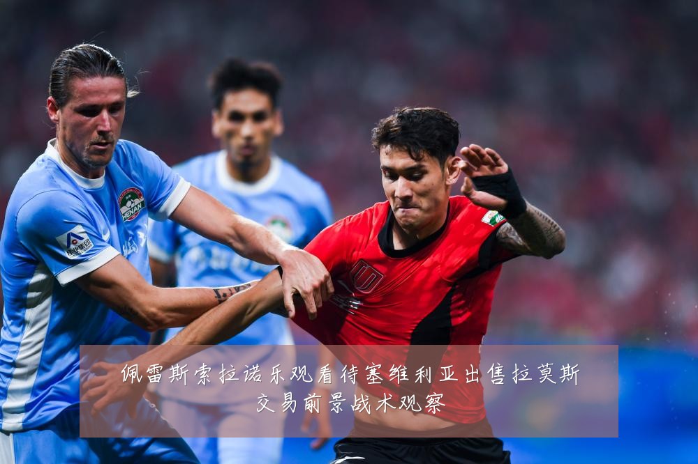 佩雷斯索拉诺乐观看待塞维利亚出售拉莫斯交易前景战术观察